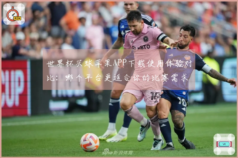 世界杯买球苹果APP下载使用体验对比：哪个平台更适合你的比赛需求？