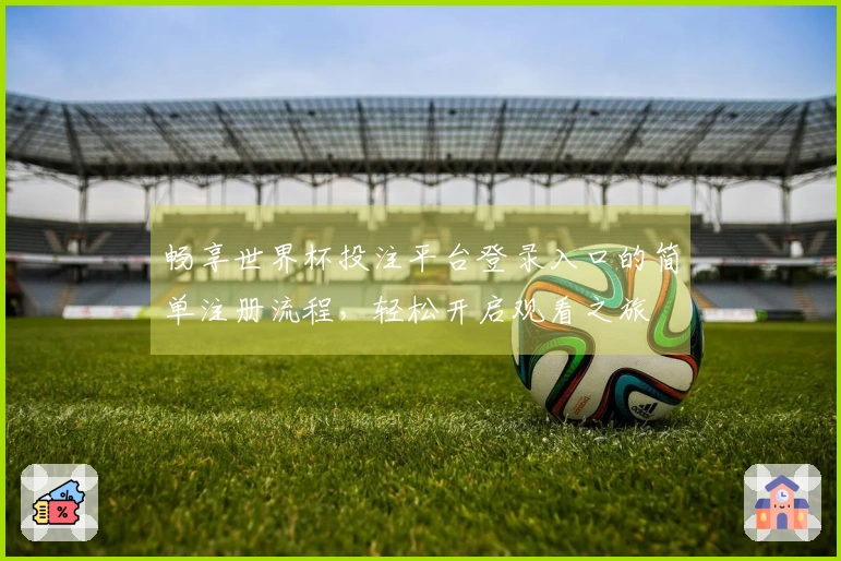 畅享世界杯投注平台登录入口的简单注册流程，轻松开启观看之旅