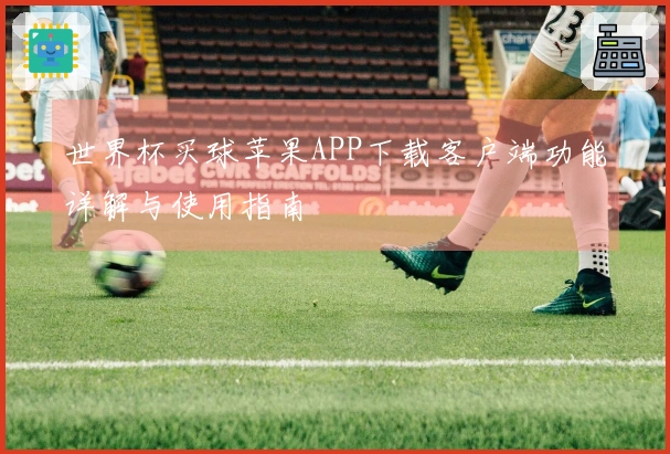 世界杯买球苹果APP下载客户端功能详解与使用指南