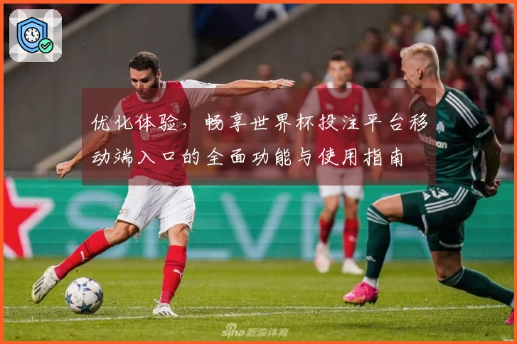 优化体验，畅享世界杯投注平台移动端入口的全面功能与使用指南