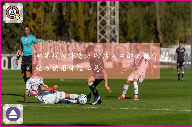 世界杯买球官方网站入口的功能介绍与使用体验汇总