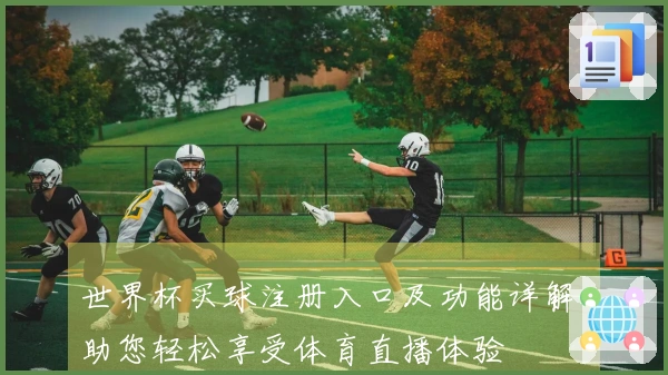 世界杯买球注册入口及功能详解，助您轻松享受体育直播体验