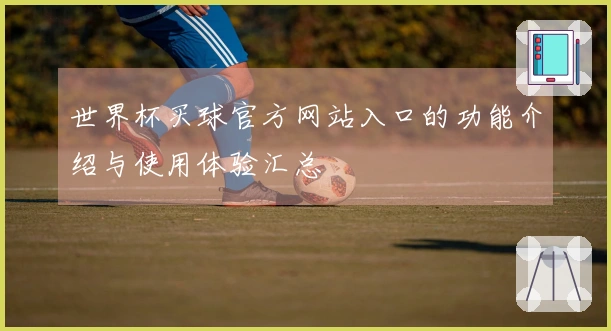 世界杯买球官方网站入口的功能介绍与使用体验汇总